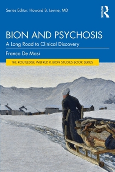 Bion and Psychosis: A Long Road to Clinical Discovery (The Routledge Wilfred R. Bion Studies Book Series)