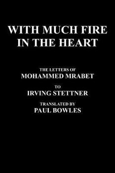 Hardcover With Much Fire in the Heart: The Letters of Mohammed Mrabet to Irving Stettner Translated by Paul Bowles Book