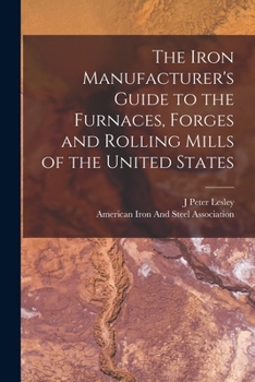 Paperback The Iron Manufacturer's Guide to the Furnaces, Forges and Rolling Mills of the United States Book