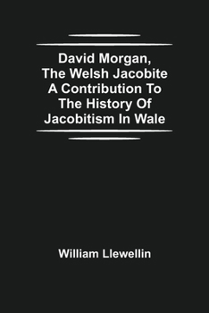 Paperback David Morgan, The Welsh Jacobite A Contribution To The History Of Jacobitism In Wale Book