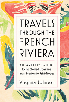 Hardcover Travels Through the French Riviera: An Artist's Guide to the Storied Coastline, from Menton to Saint-Tropez Book