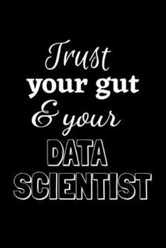 Paperback Trust your gut & your Data Scientist: Notebook for Data Science professional, Lined Journal, Perfect funny gift for office co-worker (110 Pages, Colle Book