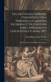 Hardcover Ein Deutsches Vorspiel Verfertiget Von Friederica Carolina Neuberin (1734) Zur Feier Ihres 200jahrigen Geburtstags 9. März 1897: Mit Einem Verzeichnis [German] Book