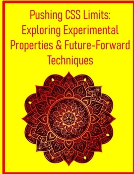 Pushing CSS Limits: Exploring Experimental Properties & Future-Forward Techniques: Discover Cutting-Edge CSS Features for Innovative and Highly Optimized Web Projects