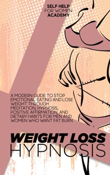 Weight Loss Hypnosis: A Modern Guide To Stop Emotional Eating And Lose Weight Through Meditation, Hypnosis, Positive Affirmation, And Dietary Habits For Men And Women Who Want Fat Burn