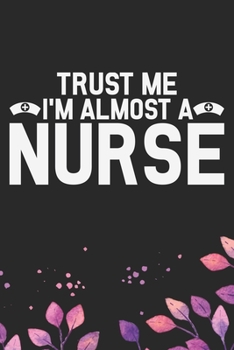 Trust Me I'm Almost a Nurse: Nursing Students Journal Notebook – Future Nurse Journal Diary Gifts – Future Nurse Gifts for Women - Gifts Idea for Nurse Student Journal. 6 x 9 in 120 pages