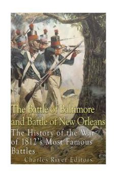The Battle of Baltimore and Battle of New Orleans: The History of the War of 1812's Most Famous Battles