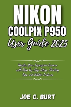 Paperback Nikon Coolpix P950 User Guide 2025: Master Your Superzoom Camera with Step-by-Step Setup, Shooting Tips, and Hidden Features Book
