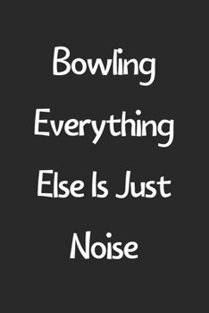 Paperback Bowling Everything Else Is Just Noise: Lined Journal, 120 Pages, 6 x 9, Funny Bowling Gift Idea, Black Matte Finish (Bowling Everything Else Is Just N Book