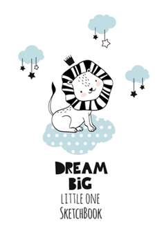 Paperback Sketchbook: Dream Big Little One - Cute Lion Cover - Notebook for Drawing, Writing, Painting, Doodling or Sketching, 120 Pages, 6x Book