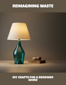 Paperback Reimagining Waste: Diy Crafts For A Renewed Home Book