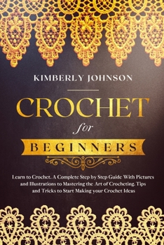 Paperback Crochet for Beginners: A Complete Step by Step Guide with Pictures and Illustrations to Mastering the Art of Crocheting. Tips and Tricks to S Book