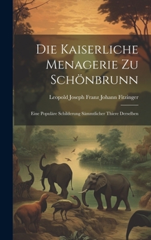 Hardcover Die Kaiserliche Menagerie Zu Schönbrunn: Eine Populäre Schilderung Sämmtlicher Thiere Derselben [German] Book