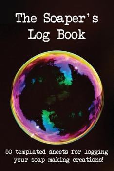 The Soaper's Log Book: 50 Templated Sheets for Logging Your Soap Making Creations!
