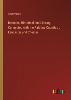 Paperback Remains, Historical and Literary, Connected with the Palatine Counties of Lancaster and Chester Book