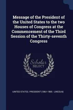 Message of the President of the United States to the Two Houses of Congress at the Commencement of the Third Session of the Thirty-Seventh Congress...