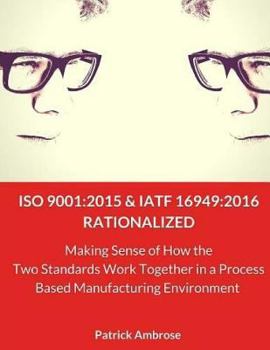 Paperback ISO 9001: 2015 and IATF 16949:2016 RATIONALIZED: Making Sense of How the Two Standards Work Together in a Process Based Manufacturing Environment Book