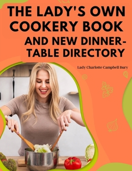 Paperback The Lady's Own Cookery Book and New Dinner-Table Directory: A Large Collection of Original Receipts Book