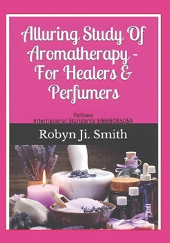 Alluring Study Of Aromatherapy -For Healers & Perfumers: Follows International Standards For Applying Aromatic Plants SIBBBOS505A (Beauty Pathways Elective Studies 3)