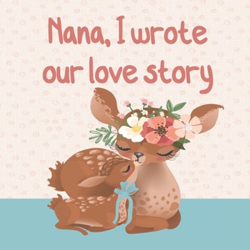 Paperback NANA, I wrote our love story: : Fill in the blank prompted book about What I Love about Nana/ Mother's Day/ Grandparent's Day/ Birthday gifts from g Book