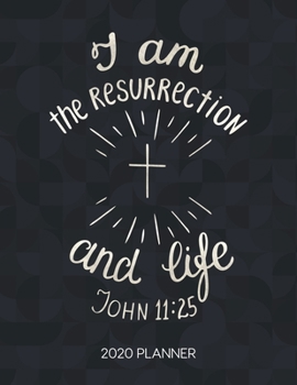 I Am The Ressurection And Life John 11:25 2020 Planner: Weekly Planner with Christian Bible Verses or Quotes Inside (Dated Calendar Diary with Inspirational Verse)