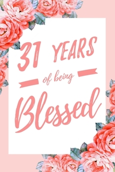 31 Years Of Being Blessed: 6x9" Lined Floral Notebook/Journal Thankful Grateful 31st Birthday Gift Idea