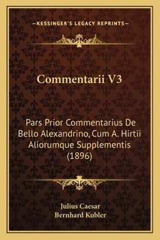 Commentarii V3: Pars Prior Commentarius De Bello Alexandrino, Cum A. Hirtii Aliorumque Supplementis (1896)