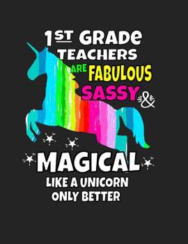 1st Grade Teachers Are Fabulous Sassy & Magical Like a Unicorn Only Better: Back To School Notebook For 1st Grade Teachers 100 Page College Ruled Notebook Teacher School Supplies