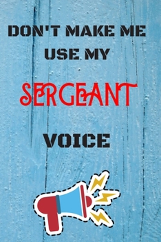 Paperback DON'T MAKE ME USE MY Sergeant VOICE, Funny Sergeant Notebook Gift: lined Notebook / Journal Gift, 110 Pages, 6x9, Soft Cover, Matte Finish Book