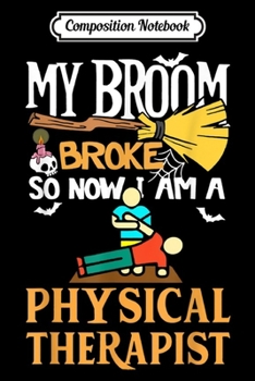Composition Notebook: My Broom Broke So Now I Am A Physical Therapist  Journal/Notebook Blank Lined Ruled 6x9 100 Pages