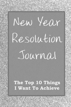 New Year Resolution Journal: The Top 10 Things I Want To Achieve Silver Cover