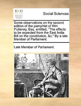 Paperback Some Observations on the Second Edition of the Pamphlet of Wm. Pulteney, Esq. Entitled, the Effects to Be Expected from the East India Bill on the Con Book