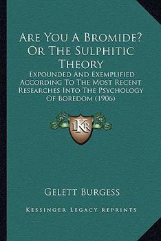 Paperback Are You A Bromide? Or The Sulphitic Theory: Expounded And Exemplified According To The Most Recent Researches Into The Psychology Of Boredom (1906) Book