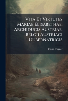 Vita Et Virtutes Mariae Elisabethae, Archiducis Austriae, Belgii Austriaci Gubernatricis