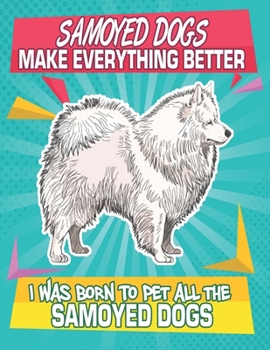 Paperback Samoyed Dogs Make Everything Better I Was Born To Pet All The Samoyed Dogs: Composition Notebook for Dog and Puppy Lovers Book