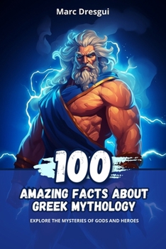 100 Amazing Facts About Greek Mythology: Explore the Mysteries of Gods and Heroes