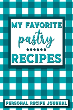 My Favorite Pastry Recipes: Personal Recipe Journal The Perfect Notebook for All Home Cooks to Record Their Favorite Recipes! MAKES A GREAT GIFT!