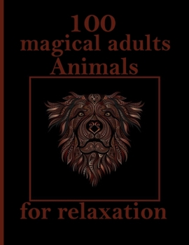100 magical adults Animals for relaxation: An Adult Coloring Book with Lions, Elephants, Owls, Horses, Dogs, Cats, and Many More! (Animals with Patterns Coloring Books)