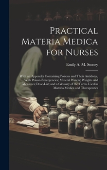 Practical Materia Medica for Nurses: With an Appendix Containing Poisons and Their Antidotes, With Poison-Emergencies; Mineral Waters; Weights and ... Terms Used in Materia Medica and Therapeutics