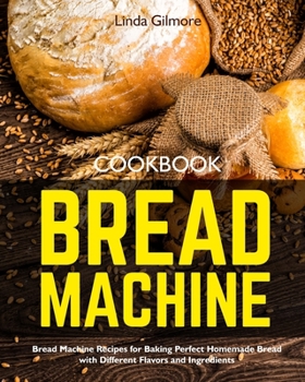 Paperback Bread Machine Cookbook: Bread Machine Recipes for Baking Perfect Homemade Bread with Different Flavors and Ingredients Book