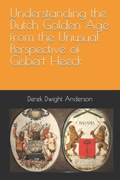 Understanding the Dutch Golden Age from the Unusual Perspective of Gisbert Heeck (Understanding World History Through Biography)