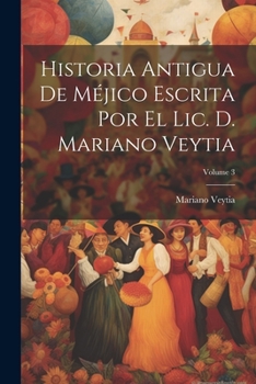 Paperback Historia Antigua De Méjico Escrita Por El Lic. D. Mariano Veytia; Volume 3 [Spanish] Book