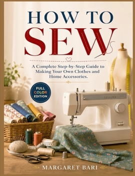 Paperback HOW TO SEW: A Complete Step-by-Step Guide to Making Your Own Clothes and Home Accessories. Book