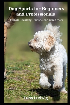 Paperback Dog Sports for Beginners and Professionals: Flyball, Trekking, Frisbee and much more Book