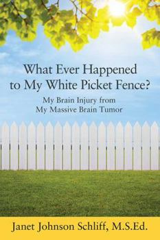 Paperback What Ever Happened to My White Picket Fence?: My Brain Injury from My Massive Brain Tumor Book