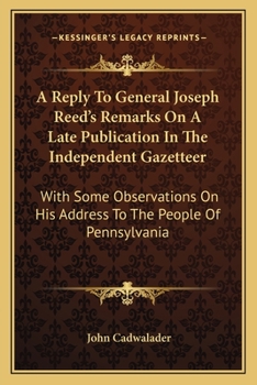 A reply to General Joseph Reed's Remarks on a late publication in the Independent gazeteer: with som