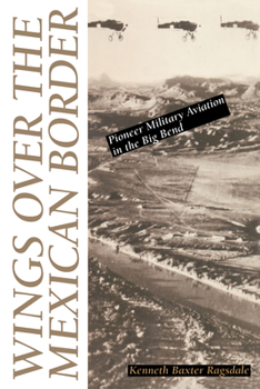 Paperback Wings Over the Mexican Border: Pioneer Military Aviation in the Big Bend Book