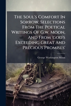 The Soul's Comfort in Sorrow, Selections from the Poetical Writings of G.W. Moon, and from 'God's Exceeding Great and Precious Promises'