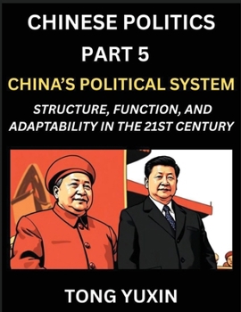 Chinese Politics (Part 5)- China's Political System, Structure, Function, and Adaptability in the 21st Century, The Chinese Communist Party and Modern Governance, Dynamics, and Evolution of Political 