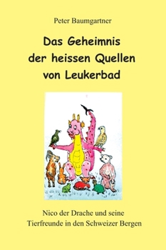 Hardcover Das Geheimnis der heissen Quellen von Leukerbad - ein Kinderbuch mit vielen Tieren: Nico der Drache und seine Tierfreunde in den Schweizer Bergen [German] Book